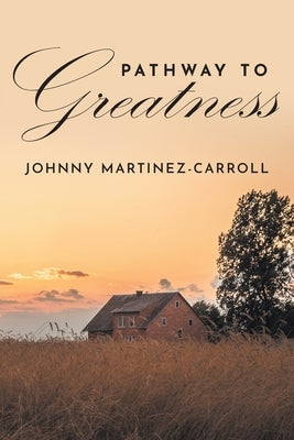 Pathway To Greatness by Martinez-Carroll, Johnny