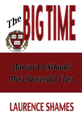 The Big Time: The Harvard Business School's Most Successful Class and How It Shaped America by Shames, Laurence