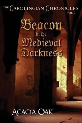 The Carolingian Chronicles: Book 2: Beacon in the Medieval Darkness by Oak, Acacia