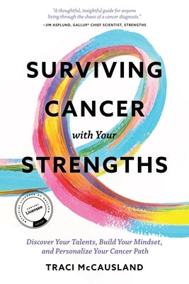 Surviving Cancer with Your Strengths: Discover Your Talents, Build Your Mindset, and Personalize Your Cancer Path by McCausland, Traci