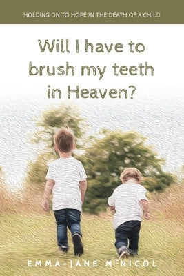 Will I Have To Brush My Teeth In Heaven? by McNicol, Emma-Jane