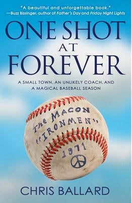 One Shot at Forever: A Small Town, an Unlikely Coach, and a Magical Baseball Season by Ballard, Chris