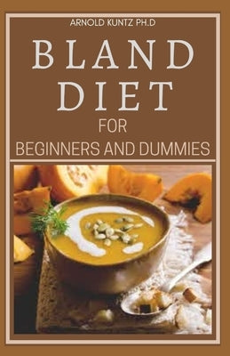 Bland Diet for Beginners and Dummies: Best Recipes, Meal Plan for Healthy Living to Get Rid of Gastritis Acid Reflux and Weight Loss by Kuntz Ph. D., Arnold