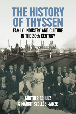 The History of Thyssen: Family, Industry and Culture in the 20th Century by Schulz, G?nther