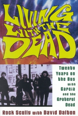 Living with the Dead: Twenty Years on the Bus with Garcia and the Grateful Dead by Scully, Rock