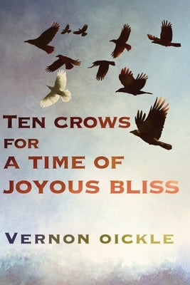 Ten Crows for a Time of Joyous Bliss by Oickle, Vernon