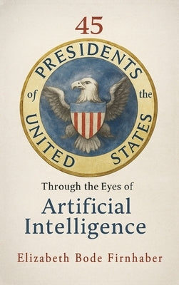 45 Presidents Through the Eyes of AI by Firnhaber, Elizabeth Bode