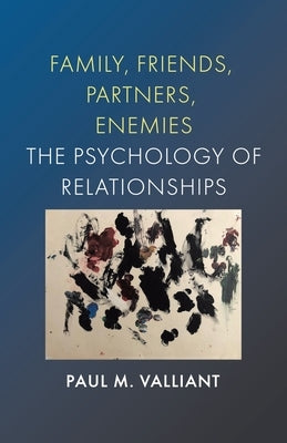 Family, Friends, Partners, Enemies: The Psychology of Relationships by Valliant, Paul M.