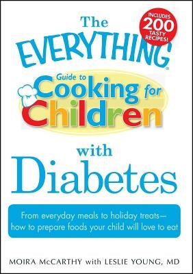 The Everything Guide to Cooking for Children with Diabetes: From Everyday Meals to Holiday Treats - How to Prepare Foods Your Child Will Love to Eat by McCarthy, Moira