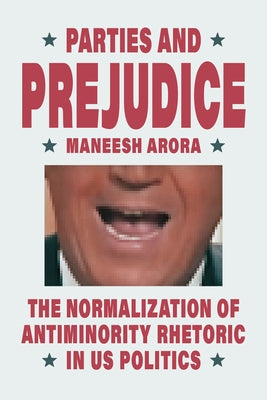 Parties and Prejudice: The Normalization of Antiminority Rhetoric in Us Politics by Arora, Maneesh