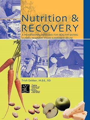 Nutrition & Recovery: A Professional Resource for Healthy Eating During Recovery from Substance Abuse by Dekker, Trish