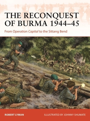 The Reconquest of Burma 1944-45: From Operation Capital to the Sittang Bend by Lyman, Robert