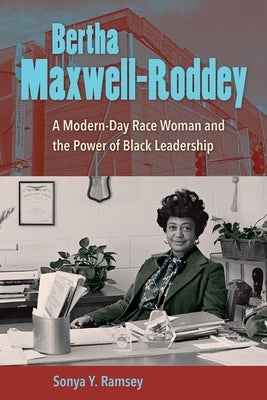 Bertha Maxwell-Roddey: A Modern-Day Race Woman and the Power of Black Leadership by Ramsey, Sonya Y.