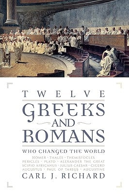 Twelve Greeks and Romans Who Changed the World by Richard, Carl J.