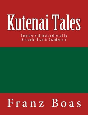 Kutenai Tales: The original edition of 1918 by Chamberlain, Alexander Francis