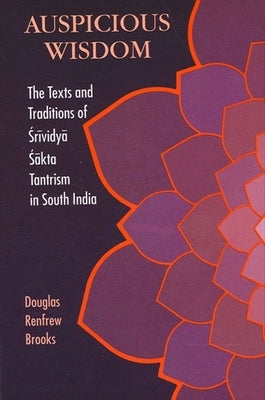 Auspicious Wisdom: The Texts and Traditions of &#346;rividy&#257; &#346;&#257;kta Tantrism in South India by Brooks, Douglas Renfrew