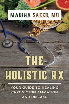 The Holistic Rx: Your Guide to Healing Chronic Inflammation and Disease by Saeed, Madiha M.