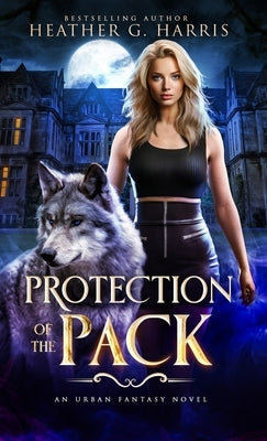 Protection of the Pack: An Urban Fantasy Novel by Harris, Heather G.
