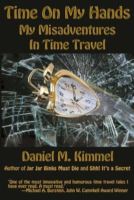 Time On My Hands: My Misadventures In Time Travel by Kimmel, Daniel M.