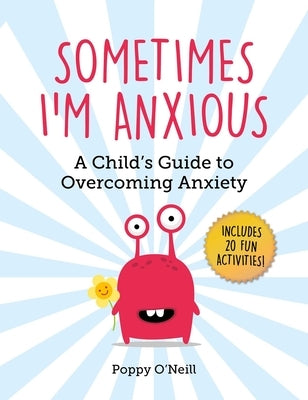 Sometimes I'm Anxious: A Child's Guide to Overcoming Anxiety by O'Neill, Poppy