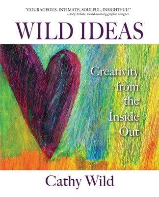 Wild Ideas: Creativity from the Inside Out by Wild, Cathy