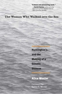 The Woman Who Walked Into the Sea: Huntington's and the Making of a Genetic Disease by Wexler, Alice