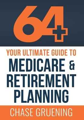 64+: Your Ultimate Guide to Medicare & Retirement Planning by Gruening, Chase