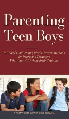 Parenting Teen Boys in Today's Challenging World: Proven Methods for Improving Teenagers Behaviour with Whole Brain Training by Ekine-Ogunlana, Bukky