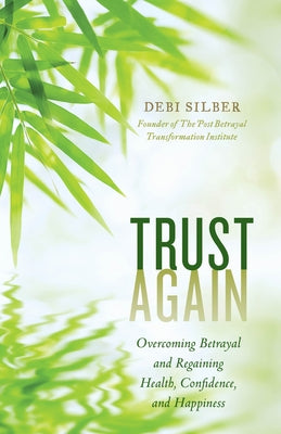 Trust Again: Overcoming Betrayal and Regaining Health, Confidence, and Happiness by Silber, Debi