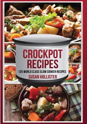 Crockpot Recipes: 125 World Class Slow Cooker Recipes by Hollister, Susan