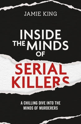 Inside the Minds of Serial Killers: A Chilling Dive Into the Minds of Murderers by King, Jamie
