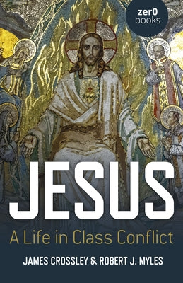 Jesus: A Life in Class Conflict by Crossley, James