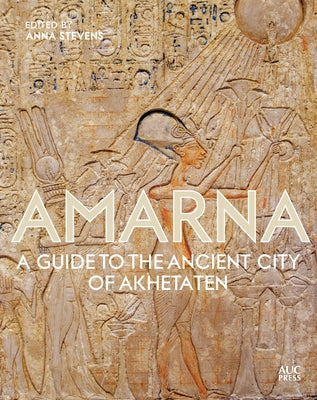 Amarna: A Guide to the Ancient City of Akhetaten by Stevens, Anna