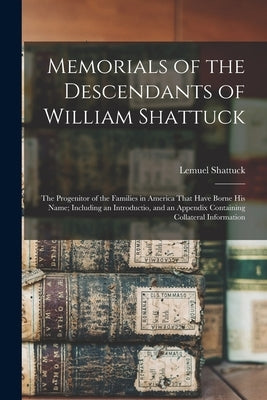 Memorials of the Descendants of William Shattuck: The Progenitor of the Families in America That Have Borne His Name; Including an Introductio, and an by Shattuck, Lemuel