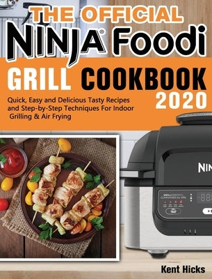 The Official Ninja Foodi Grill Cookbook 2020: Quick, Easy and Delicious Tasty Recipes and Step-by-Step Techniques For Indoor Grilling & Air Frying by Hicks, Kent