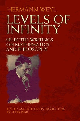 Levels of Infinity: Selected Writings on Mathematics and Philosophy by Weyl, Hermann