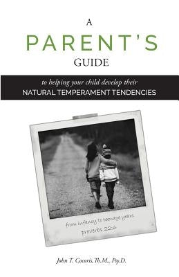 A Parent's Guide: To Helping Your Child Develop Their Natural Temperament Tendencies by Cocoris, John T.