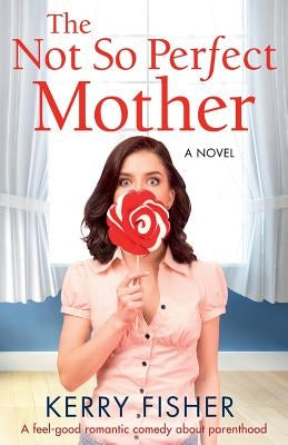 The Not So Perfect Mother: A Feel Good Romantic Comedy about Parenthood by Fisher, Kerry