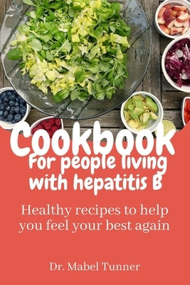 cookbook for people living with hepatitis B: Healthy recipes to help you feel your best again by Tunner, Mabel