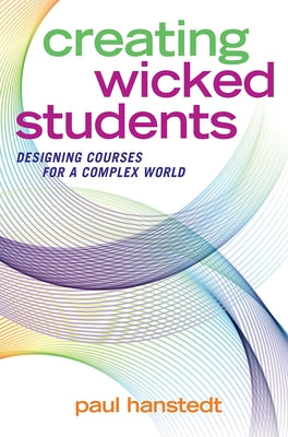 Creating Wicked Students: Designing Courses for a Complex World by Hanstedt, Paul