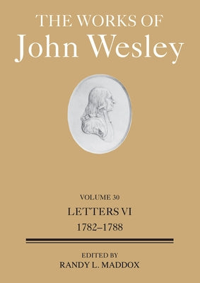 Works of John Wesley Volume 30: Letters VI (1782-1788) (The Works of John Wesley Volume 30) by Maddox, Randy L.