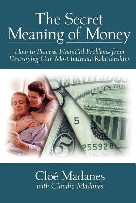 The Secret Meaning of Money: How to Prevent Financial Problems from Destroying Our Most Intimate Relationships by Madanes, Clo?