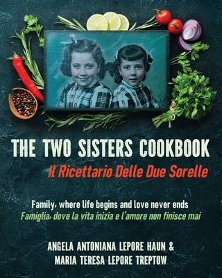 The Two Sisters Cookbook: Family, where life begins and love never ends by Lepore Haun, Angela Antoniana