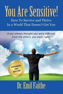 YOU ARE SENSITIVE! How to Survive and Thrive in a World That Doesn't Get You - SECOND EDITION by Faithe, Emil