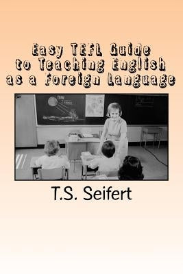 Easy TEFL Guide to Teaching English as a Foreign Language by Seifert, T. S.