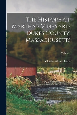 The History of Martha's Vineyard, Dukes County, Massachusetts; Volume 1 by Banks, Charles Edward