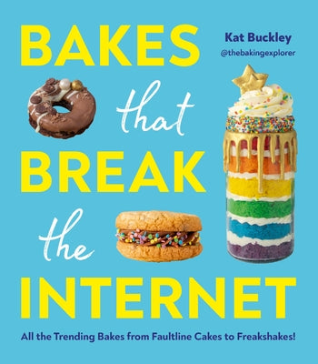 Bakes That Break the Internet: All the Trending Bakes from Faultline Cakes to Freakshakes! by Buckley, Kat