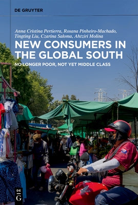 New Consumers in the Global South: No Longer Poor, Not Yet Middle Class by Pertierra, Anna Cristina
