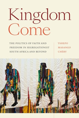 Kingdom Come: The Politics of Faith and Freedom in Segregationist South Africa and Beyond by Masango Ch&#195;&#169;ry, Tshepo