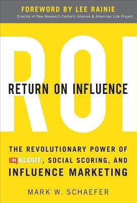 Return on Influence: The Revolutionary Power of Klout, Social Scoring, and Influence Marketing by Schaefer, Mark